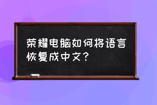 excel中怎么输入繁体字 荣耀电脑如何将语言恢复成中文？