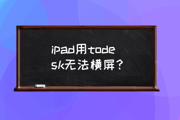 ipad上如何强制所有app横屏显示 ipad用todesk无法横屏？