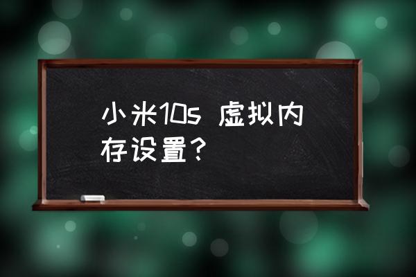 简述设置和更改虚拟内存的方法 小米10s 虚拟内存设置？