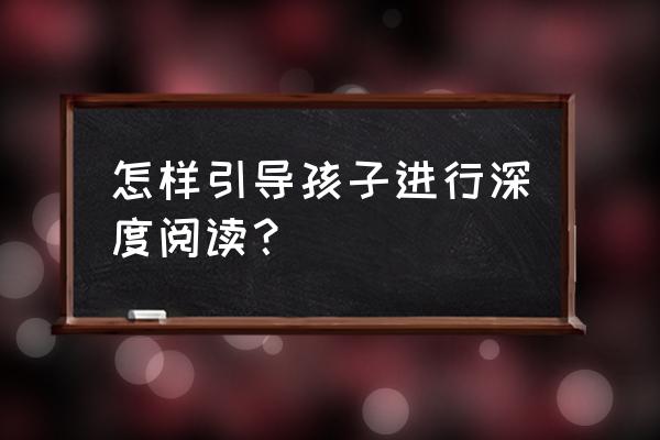 让孩子的视野变得开阔怎么理解 怎样引导孩子进行深度阅读？