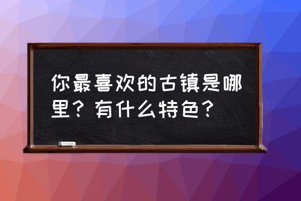 最适合放空的安静古镇 你最喜欢的古镇是哪里？有什么特色？