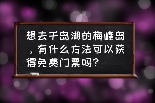 千岛湖免费游玩攻略 想去千岛湖的梅峰岛，有什么方法可以获得免费门票吗？