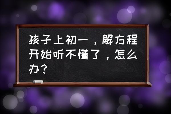 教程里没有的七个简单技巧 孩子上初一，解方程开始听不懂了，怎么办？