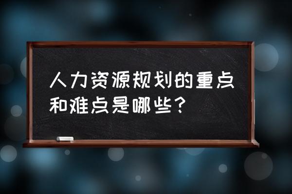 人力资源规划流程的首要步骤 人力资源规划的重点和难点是哪些？