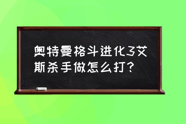 艾斯奥特曼格斗进化小游戏 奥特曼格斗进化3艾斯杀手做怎么打？