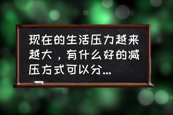 健康和工作不崩溃的十大方法 现在的生活压力越来越大，有什么好的减压方式可以分享一下吗？