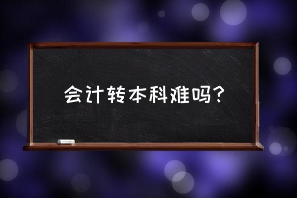 学校直接专升本容易吗 会计转本科难吗？