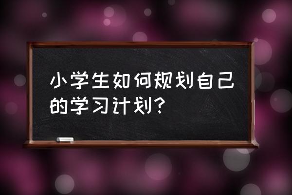 小宝宝一周学习计划表 小学生如何规划自己的学习计划？