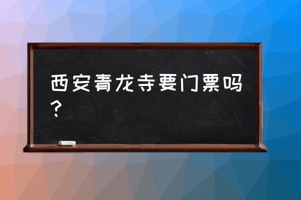 西安青龙寺值得去吗 西安青龙寺要门票吗？