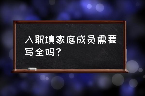 电子版入职登记表怎么填写 入职填家庭成员需要写全吗？