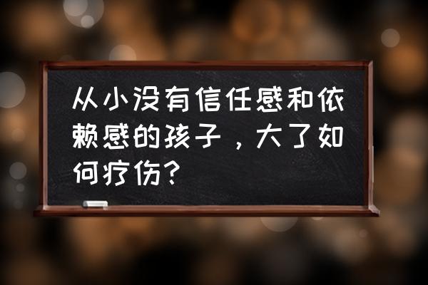 大学生责任担当方面的不足剖析 从小没有信任感和依赖感的孩子，大了如何疗伤？