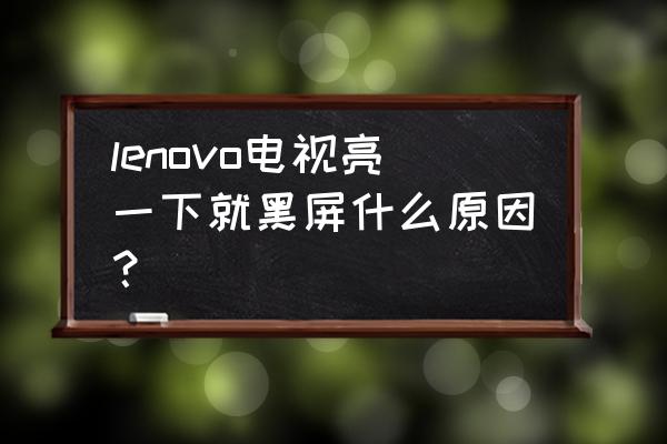 显示器亮一下黑屏故障维修 lenovo电视亮一下就黑屏什么原因？