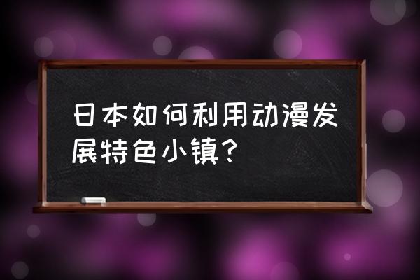 动漫餐厅策划方案 日本如何利用动漫发展特色小镇？