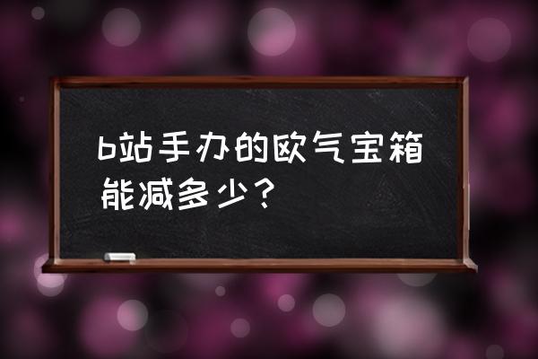 b站的会员购手办如何退定金 b站手办的欧气宝箱能减多少？