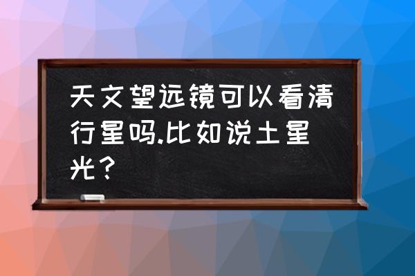 ps折返镜头光晕效果怎么调回来 天文望远镜可以看清行星吗.比如说土星光？