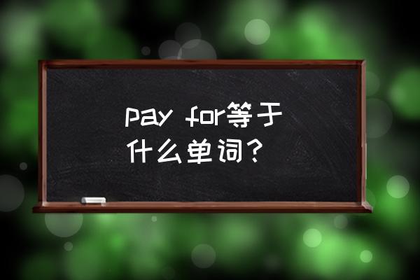 买单的英语三种说法 pay for等于什么单词？