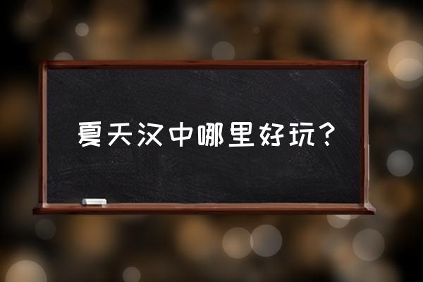 汉中市区内有什么好玩的地方 夏天汉中哪里好玩？