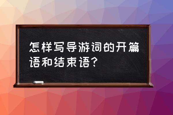 如何成为一名优秀的导游员总结 怎样写导游词的开篇语和结束语？