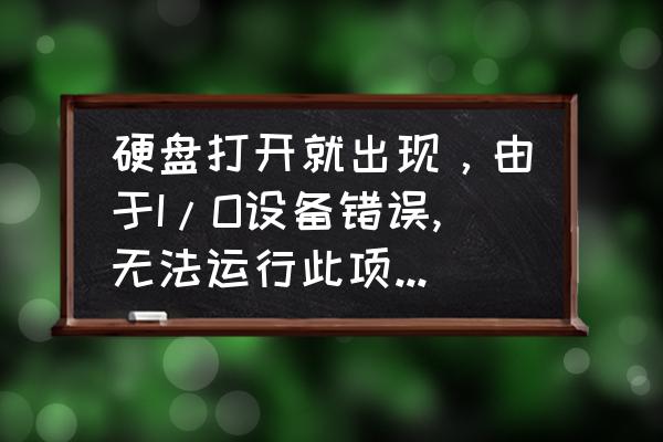 电脑磁盘读取错误开不了机 硬盘打开就出现，由于I/O设备错误,无法运行此项请求求解决方法!更换插口、数据线、电源线都试过了，不行？