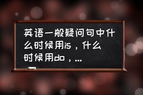 英语时间用法练习题 英语一般疑问句中什么时候用is，什么时候用do，什么时候用are？