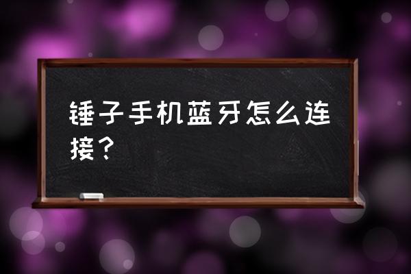 锤子手机蓝牙搜索不到怎么办 锤子手机蓝牙怎么连接？