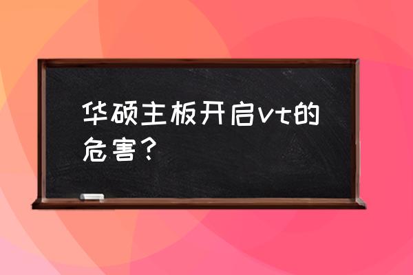 华硕最新主板如何开启虚拟化 华硕主板开启vt的危害？