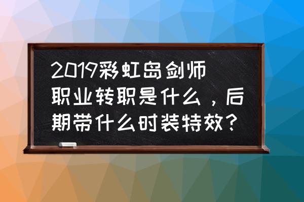 彩虹岛战士装备推荐 2019彩虹岛剑师职业转职是什么，后期带什么时装特效？