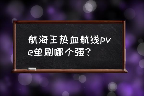 航海王热血航线三大将谁最强 航海王热血航线pve单刷哪个强？