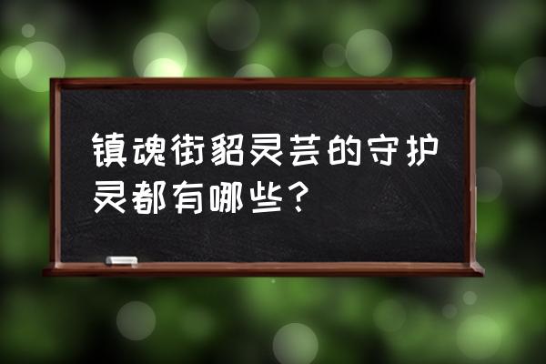 镇魂街手游如何参与灵域争霸 镇魂街貂灵芸的守护灵都有哪些？