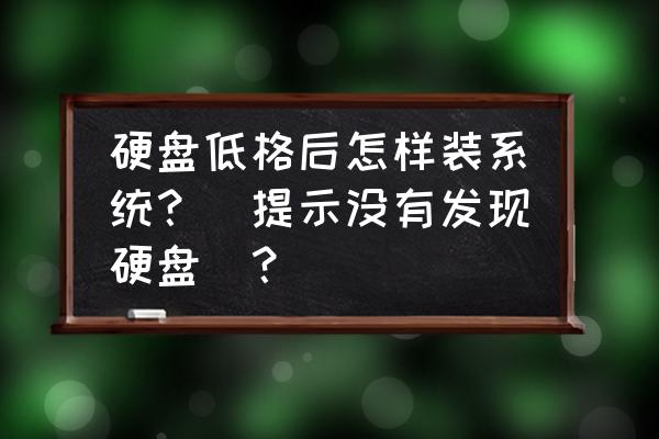 怎么在bios系统里格式化硬盘 硬盘低格后怎样装系统？（提示没有发现硬盘）？