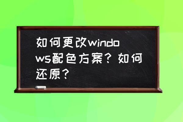 win7电脑屏幕颜色模式怎么调 如何更改windows配色方案？如何还原？