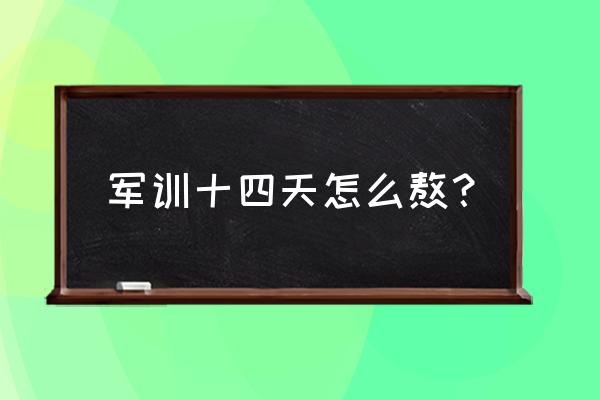 怎么熬过集训军训生活 军训十四天怎么熬？