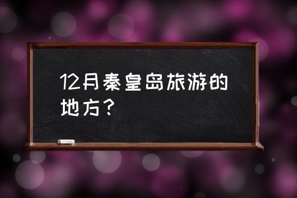 秦皇岛集发观光园门票 12月秦皇岛旅游的地方？