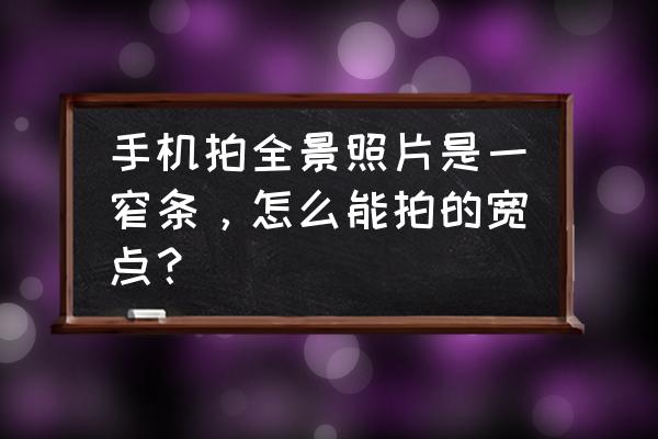 拍的全景照片怎样变宽 手机拍全景照片是一窄条，怎么能拍的宽点？