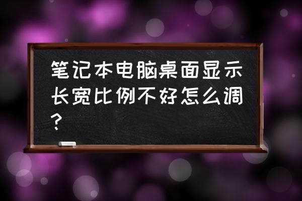 怎么调自己笔记本屏幕比例 笔记本电脑桌面显示长宽比例不好怎么调？