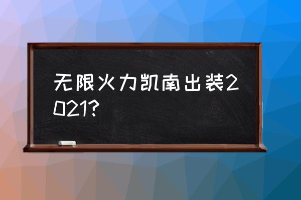 忍法战场新手攻略大全 无限火力凯南出装2021？