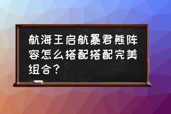 航海王启航黄猿值得培养吗 航海王启航暴君熊阵容怎么搭配搭配完美组合？