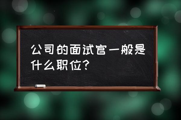 如何判断员工适合这个岗位 公司的面试官一般是什么职位？