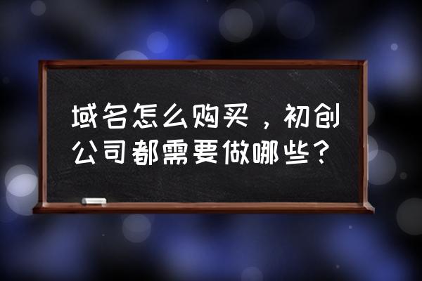 域名类型哪个好 域名怎么购买，初创公司都需要做哪些？