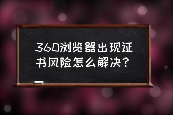 360篡改浏览器怎么解决 360浏览器出现证书风险怎么解决？