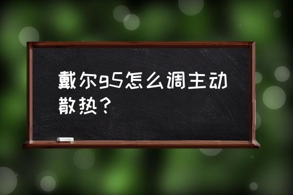 目前笔记本散热有什么方案 戴尔g5怎么调主动散热？