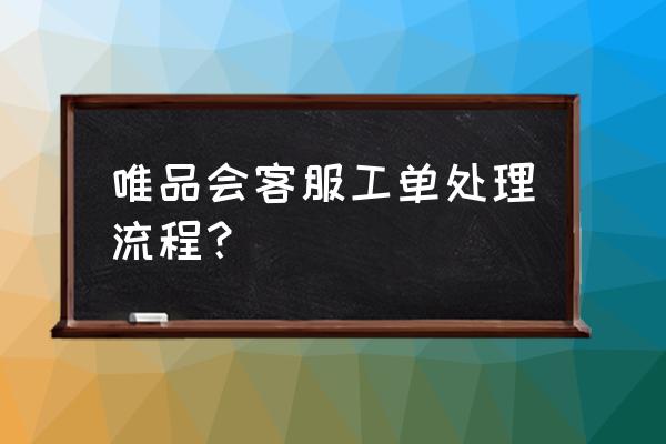 工单的实际操作方法 唯品会客服工单处理流程？