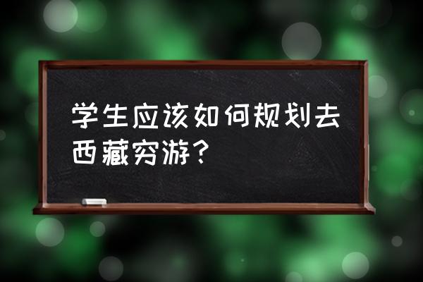 年轻人穷游注意事项 学生应该如何规划去西藏穷游？