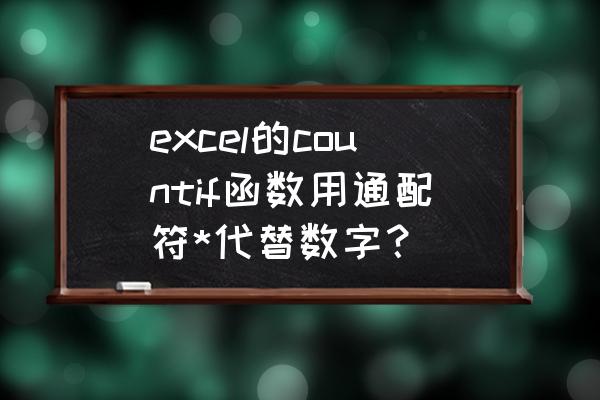 excel中通配符支持的函数 excel的countif函数用通配符*代替数字？