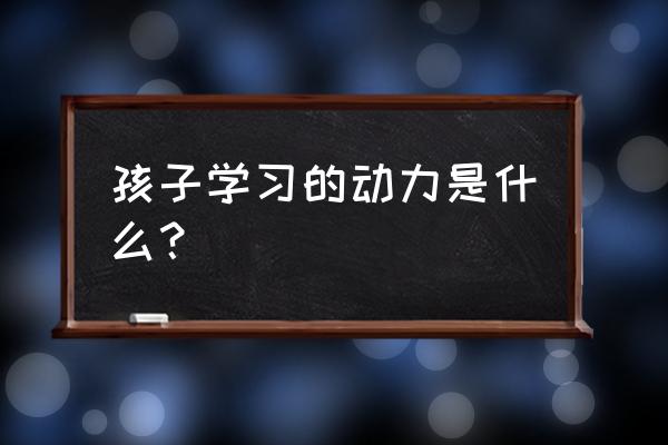 在孩子成长的过程中遇到哪些困难 孩子学习的动力是什么？