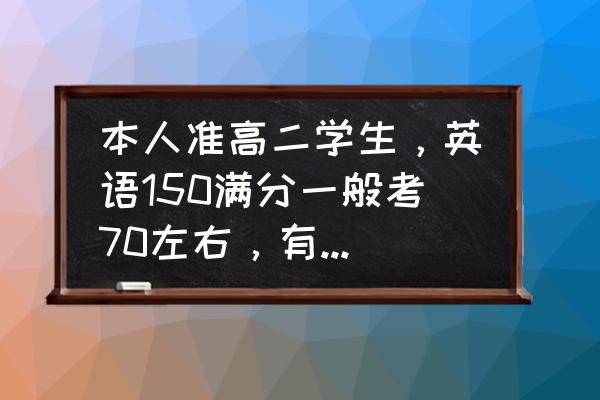 怎样提高高二英语成绩的方法 本人准高二学生，英语150满分一般考70左右，有意向考日语，请问该怎么办？要继续学英语还是改成日语？