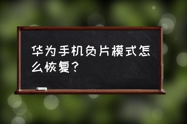 华为手机开启负一屏的方法 华为手机负片模式怎么恢复？