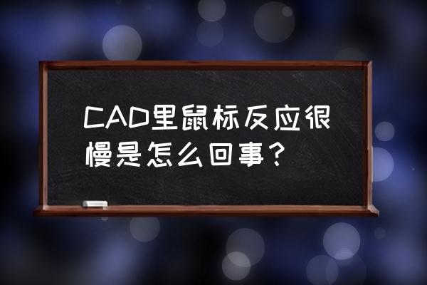 用cad鼠标按住滚轮拖动迟钝 CAD里鼠标反应很慢是怎么回事？