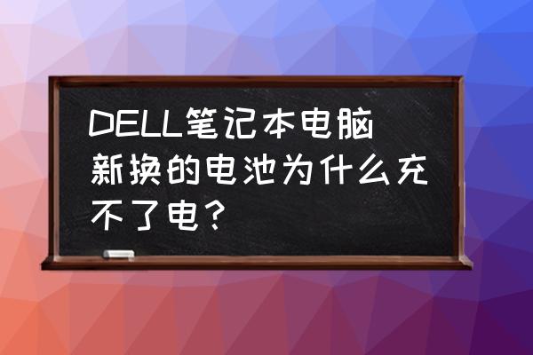 笔记本电脑提示更换电池怎么解决 DELL笔记本电脑新换的电池为什么充不了电？