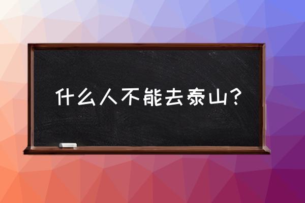 泰山童子是不是不能进庙和爬泰山 什么人不能去泰山？